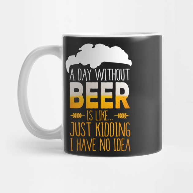 A Day Without Beer Is Like Just Kidding I Have No Idea Funny by junghc1